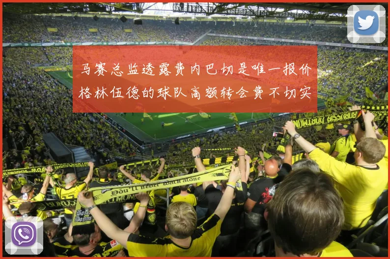 马赛总监透露费内巴切是唯一报价格林伍德的球队高额转会费不切实际
