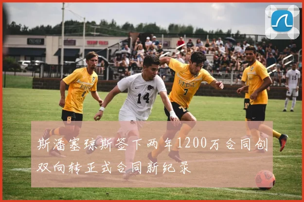 斯潘塞琼斯签下两年1200万合同创双向转正式合同新纪录